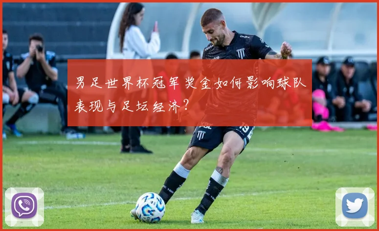 男足世界杯冠军奖金如何影响球队表现与足坛经济？